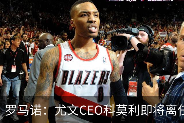 罗马诺：尤文CEO科莫利即将离任，卡内瓦利是继任主要人选